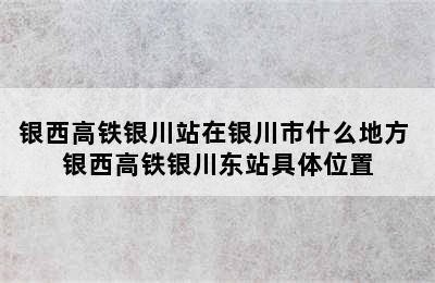 银西高铁银川站在银川市什么地方 银西高铁银川东站具体位置